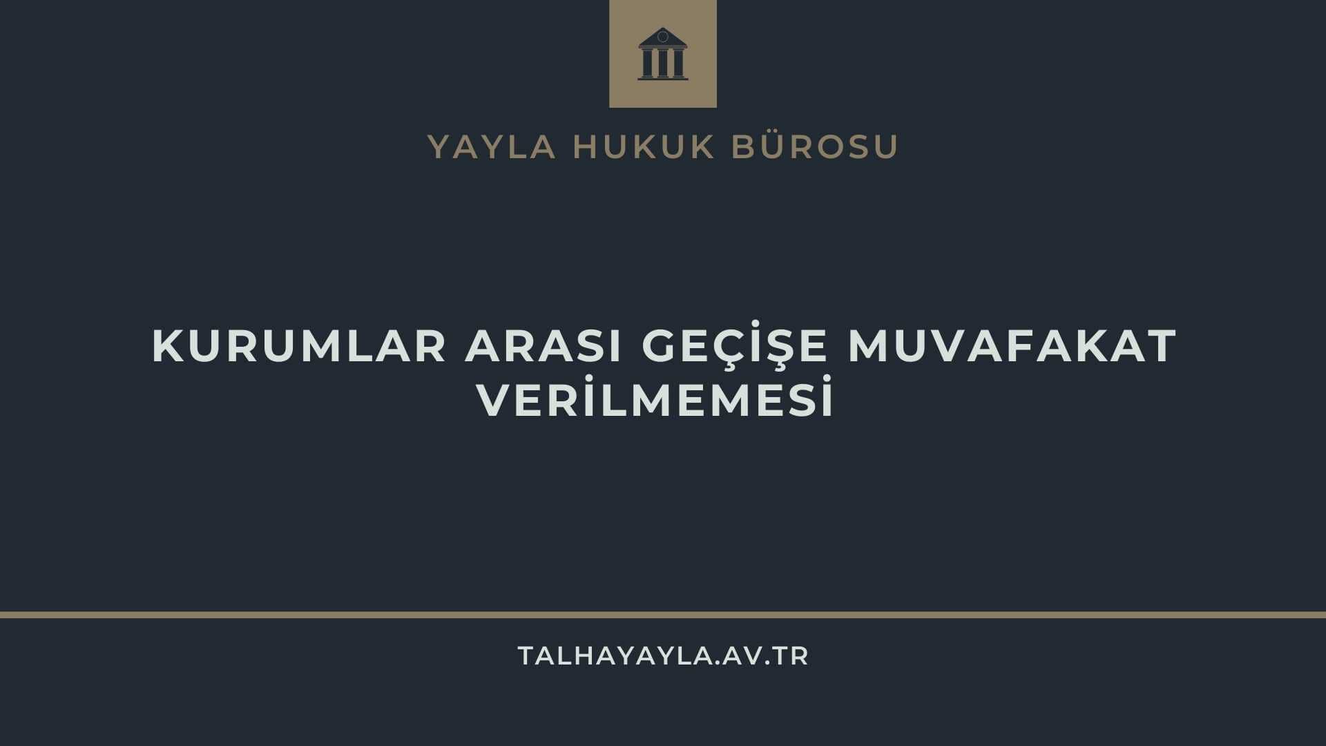 Kurumlar Arası Geçişe Muvafakat Verilmemesi Emsal Kararlar