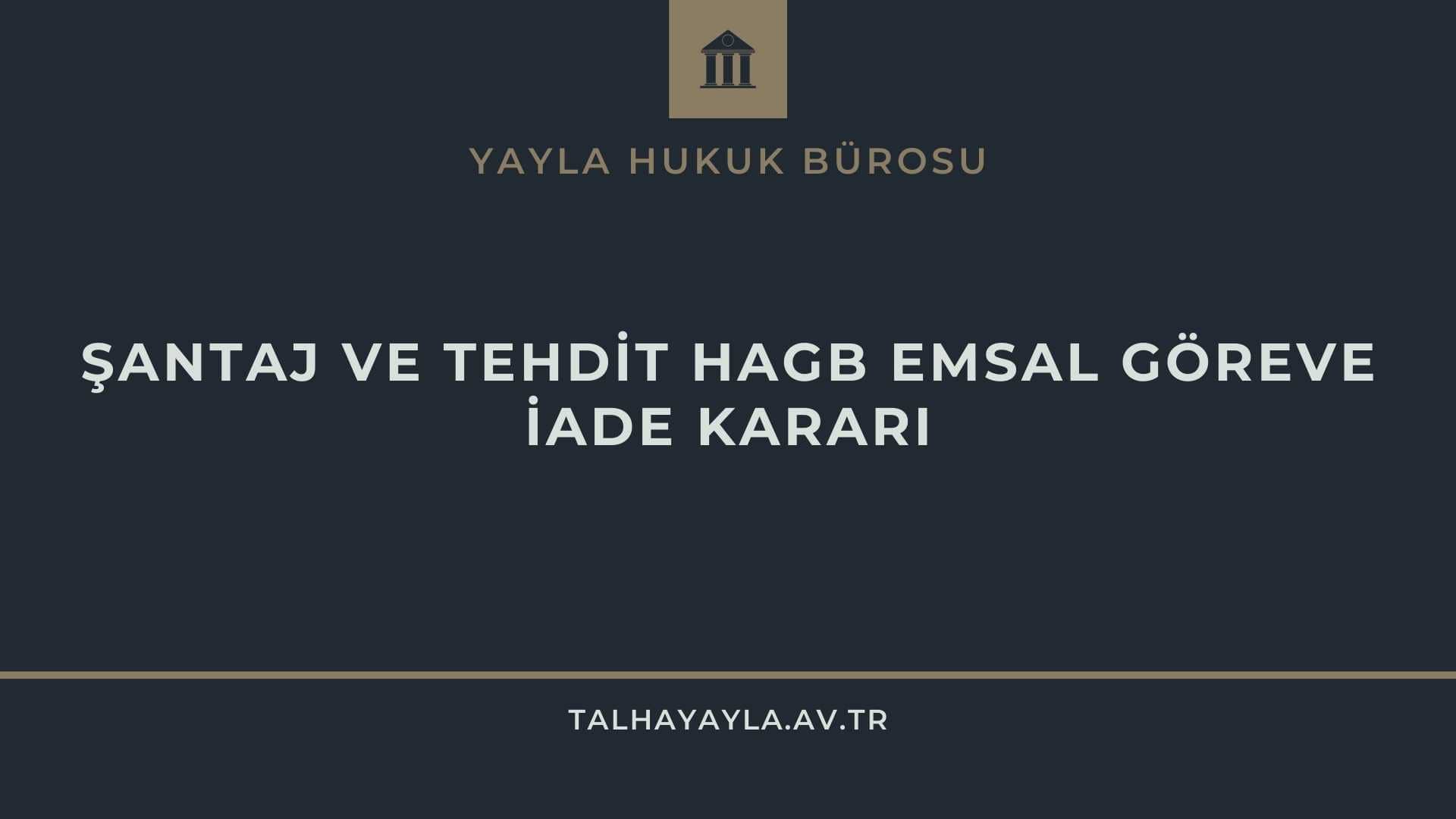 ŞANTAJ VE TEHDİT SUÇU HAGB EMSAL GÖREVE İADE KARARI
